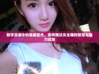 數(shù)字浪潮中的璀璨星光，吉祥騰達(dá)女主播的智慧與魅力綻放
