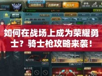 如何在戰(zhàn)場上成為榮耀勇士？騎士槍攻略來襲！
