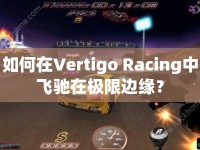 如何在Vertigo Racing中飛馳在極限邊緣？