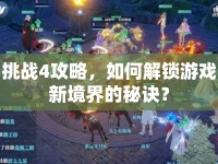 挑戰(zhàn)4攻略，如何解鎖游戲新境界的秘訣？