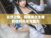 云浮之魅，揭秘美女主播的獨(dú)特風(fēng)采與魅力