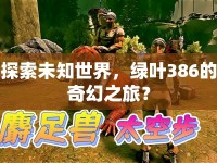 探索未知世界，綠葉386的奇幻之旅？