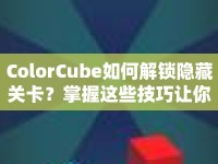 ColorCube如何解鎖隱藏關(guān)卡？掌握這些技巧讓你輕松通關(guān)！