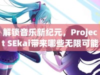 解鎖音樂新紀(jì)元，Project SEkai帶來(lái)哪些無(wú)限可能？