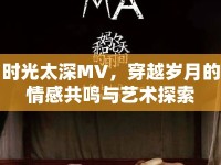 時(shí)光太深MV，穿越歲月的情感共鳴與藝術(shù)探索