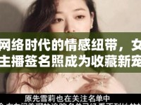 網(wǎng)絡時代的情感紐帶，女主播簽名照成為收藏新寵