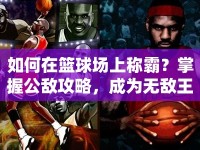 如何在籃球場上稱霸？掌握公敵攻略，成為無敵王者！