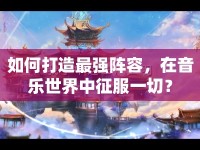 如何打造最強(qiáng)陣容，在音樂世界中征服一切？
