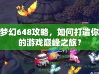 夢(mèng)幻648攻略，如何打造你的游戲巔峰之旅？