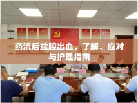 藥流后盆腔出血，了解、應(yīng)對與護(hù)理指南