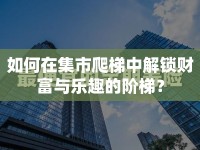 如何在集市爬梯中解鎖財富與樂趣的階梯？