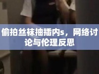 偷拍絲襪抽插內(nèi)s，網(wǎng)絡(luò)討論與倫理反思