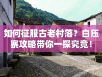 如何征服古老村落？白壓寨攻略帶你一探究竟！