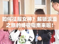 如何征服女神？解鎖浪漫之旅的終極指南來啦！