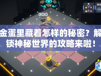 金蛋里藏著怎樣的秘密？解鎖神秘世界的攻略來(lái)啦！