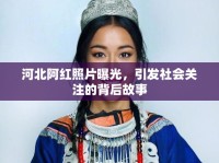 河北阿紅照片曝光，引發(fā)社會(huì)關(guān)注的背后故事