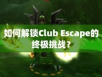 如何解鎖Club Escape的終極挑戰(zhàn)？