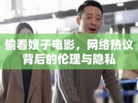 偷看嫂子電影，網(wǎng)絡(luò)熱議背后的倫理與隱私
