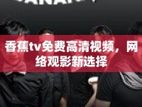 香蕉tv免費高清視頻，網(wǎng)絡(luò)觀影新選擇
