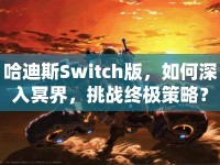 哈迪斯Switch版，如何深入冥界，挑戰(zhàn)終極策略？