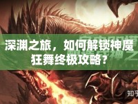 深淵之旅，如何解鎖神魔狂舞終極攻略？