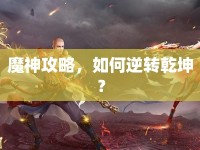 魔神攻略，如何逆轉(zhuǎn)乾坤？