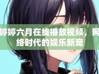 婷婷六月在線播放視頻，網(wǎng)絡(luò)時(shí)代的娛樂(lè)新寵