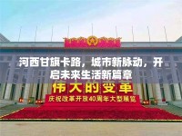 河西甘旗卡路，城市新脈動(dòng)，開(kāi)啟未來(lái)生活新篇章