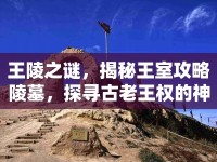王陵之謎，揭秘王室攻略陵墓，探尋古老王權(quán)的神秘面紗