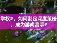掌權(quán)2，如何制定深度策略，成為游戲高手？