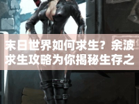 末日世界如何求生？余波求生攻略為你揭秘生存之道