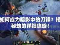 如何成為暗影中的刀鋒？揭秘劫的詳細(xì)攻略！