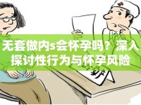 無套做內(nèi)s會(huì)懷孕嗎？深入探討性行為與懷孕風(fēng)險(xiǎn)