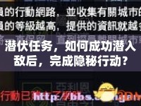 潛伏任務(wù)，如何成功潛入敵后，完成隱秘行動(dòng)？