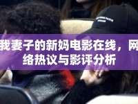 我妻子的新媽電影在線，網(wǎng)絡(luò)熱議與影評分析