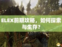 ELEX前期攻略，如何探索與生存？