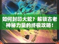 如何封印大蛇？解鎖古老神秘力量的終極攻略！