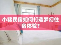 小豬民宿如何打造夢幻住宿體驗(yàn)？