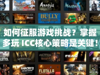 如何征服游戲挑戰(zhàn)？掌握多玩 ICC核心策略是關(guān)鍵！