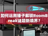 如何運(yùn)用錘子解鎖RoomBreak謎題新境界？