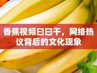 香蕉視頻曰曰干，網(wǎng)絡(luò)熱議背后的文化現(xiàn)象