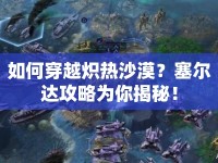 如何穿越熾熱沙漠？塞爾達攻略為你揭秘！