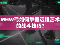 MHW弓如何掌握遠程藝術(shù)的戰(zhàn)斗技巧？