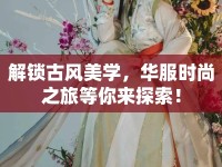 解鎖古風(fēng)美學(xué)，華服時(shí)尚之旅等你來探索！