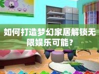 如何打造夢幻家居解鎖無限娛樂可能？