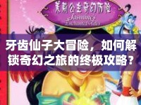 牙齒仙子大冒險(xiǎn)，如何解鎖奇幻之旅的終極攻略？
