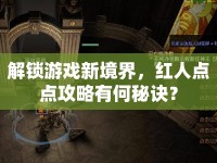 解鎖游戲新境界，紅人點(diǎn)點(diǎn)攻略有何秘訣？