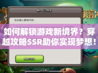 如何解鎖游戲新境界？穿越攻略SSR助你實現(xiàn)夢想！