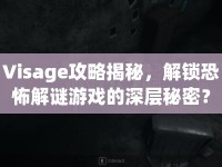 Visage攻略揭秘，解鎖恐怖解謎游戲的深層秘密？