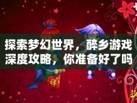 探索夢(mèng)幻世界，醉鄉(xiāng)游戲深度攻略，你準(zhǔn)備好了嗎？